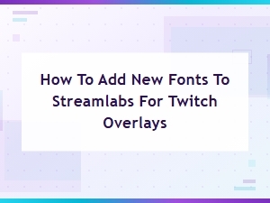 How to Add New Fonts to Streamlabs for Twitch Overlays