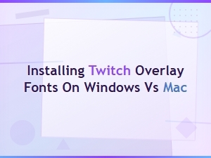 How to Install Twitch Overlay Fonts on Windows and Mac: Step-by-Step Guide