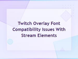 Twitch Overlay Font Compatibility Issues with Stream Elements